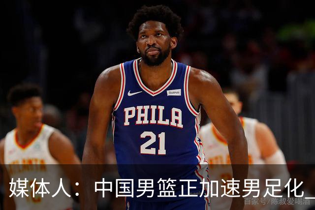 媒体人：中国男篮正加速男足化 和现代打法脱轨 非郭士强一人之过