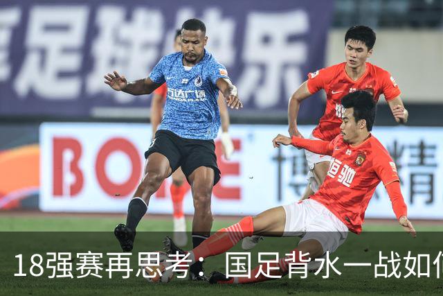 18强赛再思考：国足背水一战如何调整用人？